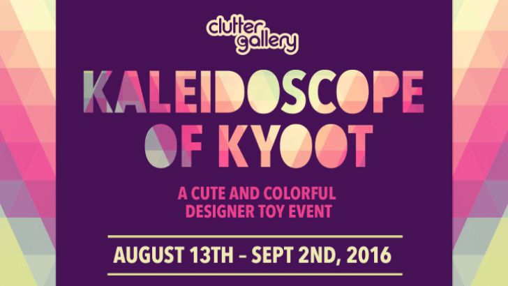 Clutter Gallery Presents "Kaleidoscope of Kyoot"! Clutter Gallery Presents "Kaleidoscope of Kyoot"!